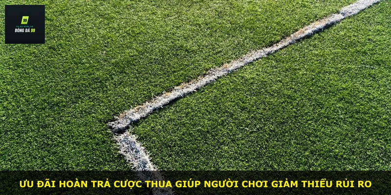 Ưu đãi hoàn trả cược thua giúp người chơi giảm thiểu rủi ro